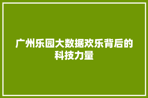 广州乐园大数据欢乐背后的科技力量  第1张