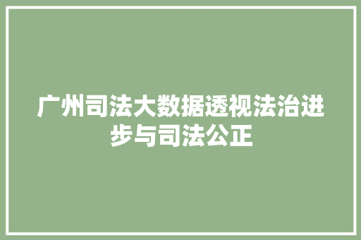 广州司法大数据透视法治进步与司法公正  第1张