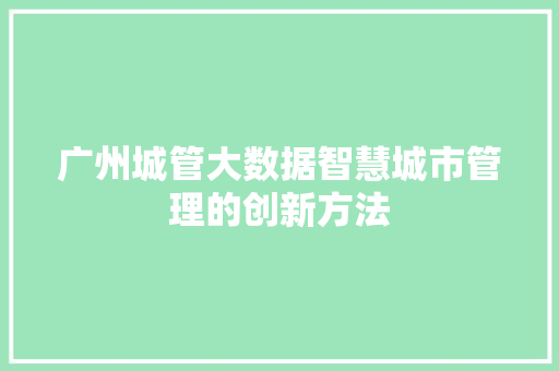 广州城管大数据智慧城市管理的创新方法  第1张