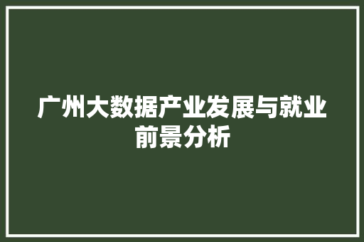 广州大数据产业发展与就业前景分析  第1张