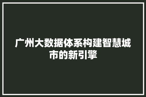 广州大数据体系构建智慧城市的新引擎  第1张