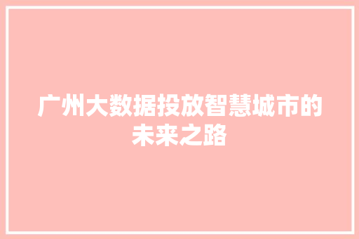 广州大数据投放智慧城市的未来之路  第1张