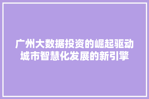 广州大数据投资的崛起驱动城市智慧化发展的新引擎  第1张