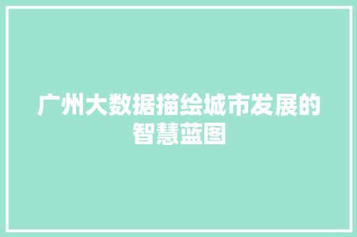 广州大数据描绘城市发展的智慧蓝图  第1张
