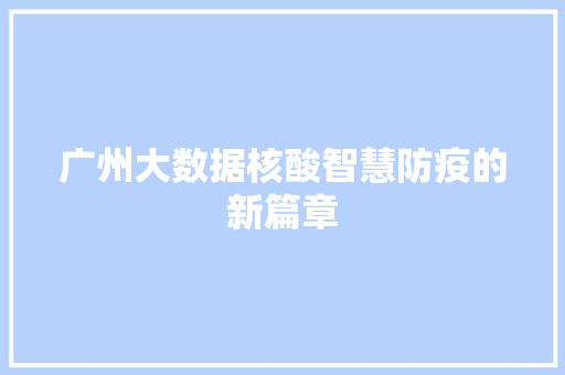 广州大数据核酸智慧防疫的新篇章  第1张
