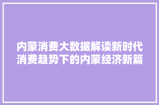 内蒙消费大数据解读新时代消费趋势下的内蒙经济新篇章