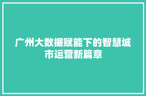 广州大数据赋能下的智慧城市运营新篇章  第1张