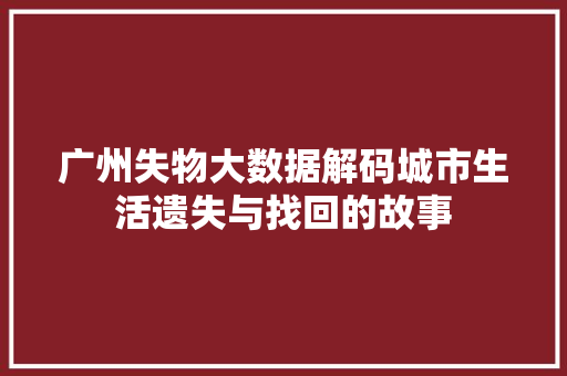 广州失物大数据解码城市生活遗失与找回的故事