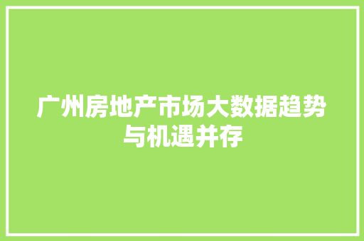 广州房地产市场大数据趋势与机遇并存  第1张