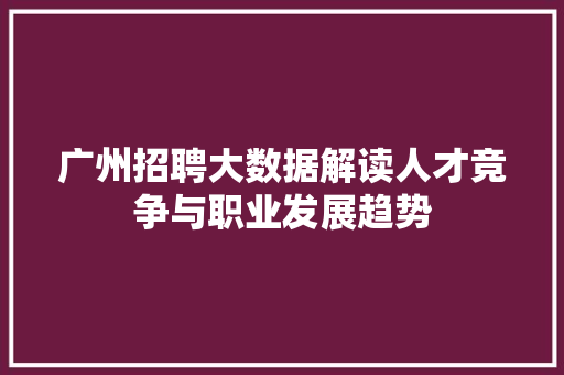 广州招聘大数据解读人才竞争与职业发展趋势  第1张
