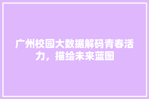 广州校园大数据解码青春活力，描绘未来蓝图  第1张