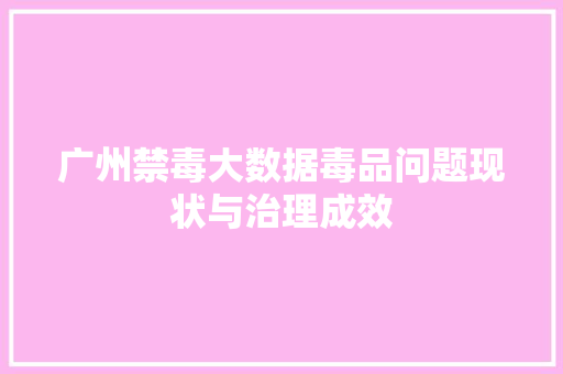 广州禁毒大数据毒品问题现状与治理成效