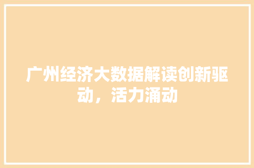 广州经济大数据解读创新驱动，活力涌动  第1张