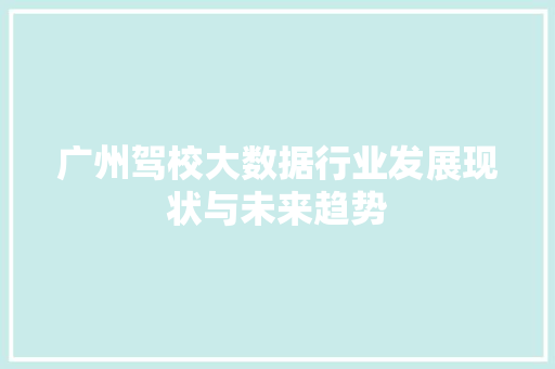广州驾校大数据行业发展现状与未来趋势