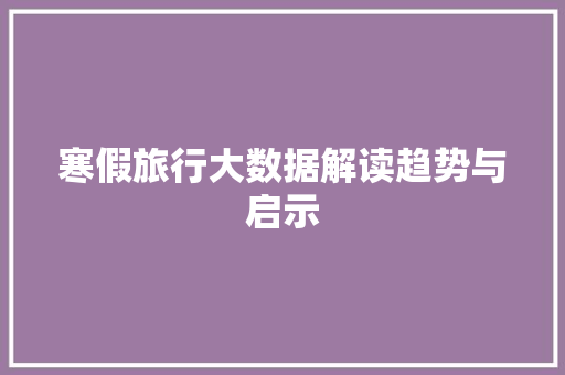 寒假旅行大数据解读趋势与启示