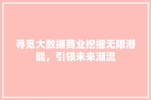 寻觅大数据商业挖掘无限潜能，引领未来潮流  第1张