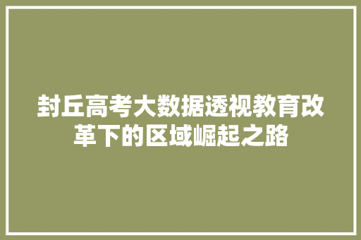 封丘高考大数据透视教育改革下的区域崛起之路