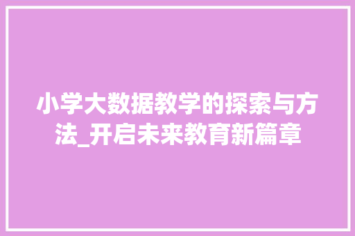 小学大数据教学的探索与方法_开启未来教育新篇章  第1张