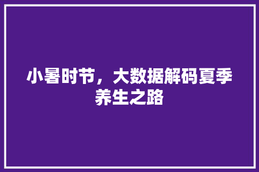 小暑时节，大数据解码夏季养生之路