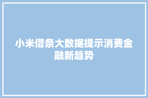 小米借条大数据提示消费金融新趋势  第1张