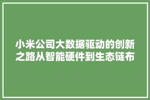小米公司大数据驱动的创新之路从智能硬件到生态链布局  第1张