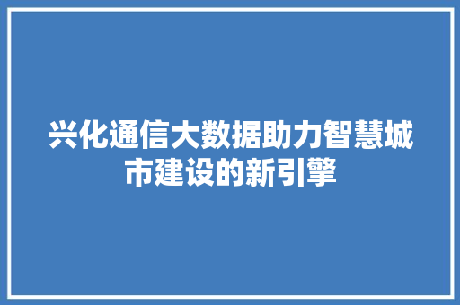 兴化通信大数据助力智慧城市建设的新引擎