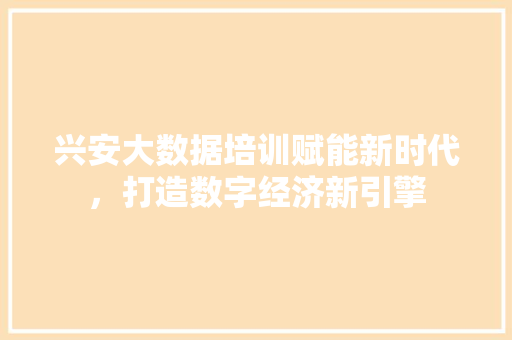 兴安大数据培训赋能新时代，打造数字经济新引擎