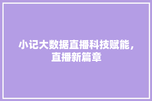 小记大数据直播科技赋能，直播新篇章  第1张