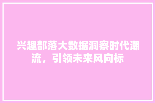 兴趣部落大数据洞察时代潮流，引领未来风向标