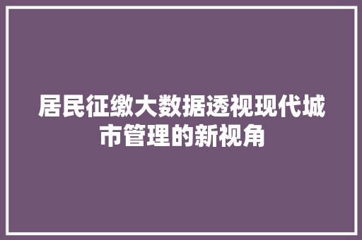 居民征缴大数据透视现代城市管理的新视角