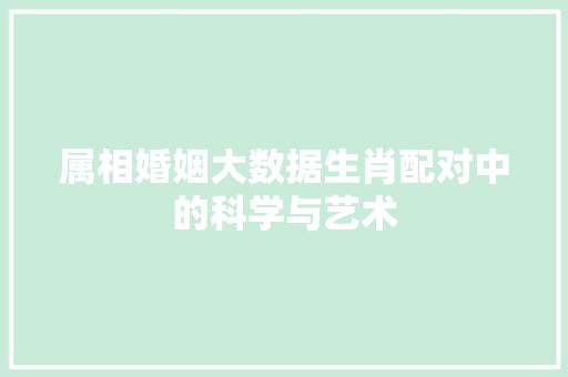 属相婚姻大数据生肖配对中的科学与艺术