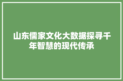 山东儒家文化大数据探寻千年智慧的现代传承