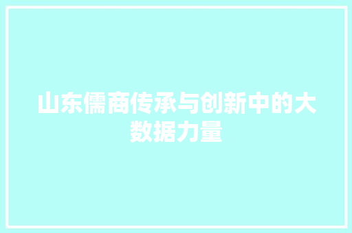 山东儒商传承与创新中的大数据力量