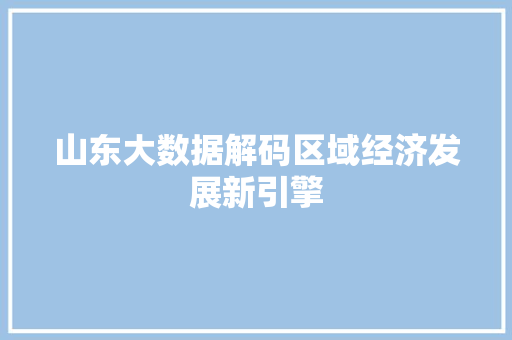 山东大数据解码区域经济发展新引擎