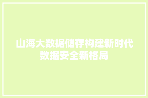 山海大数据储存构建新时代数据安全新格局  第1张