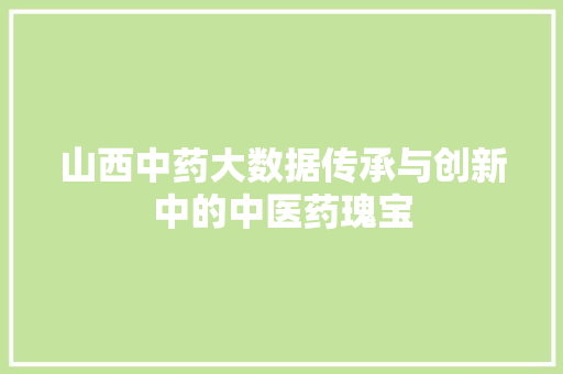 山西中药大数据传承与创新中的中医药瑰宝