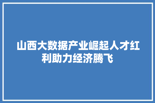 山西大数据产业崛起人才红利助力经济腾飞  第1张