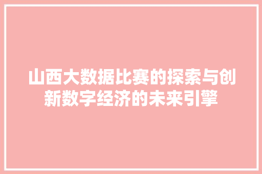 山西大数据比赛的探索与创新数字经济的未来引擎  第1张
