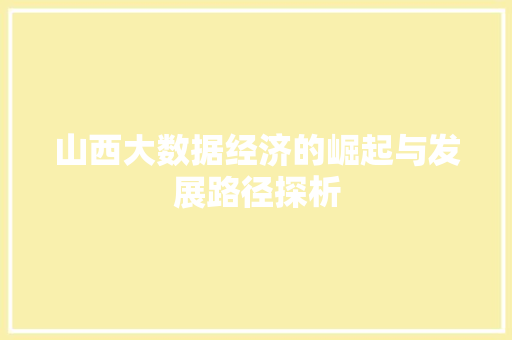 山西大数据经济的崛起与发展路径探析  第1张