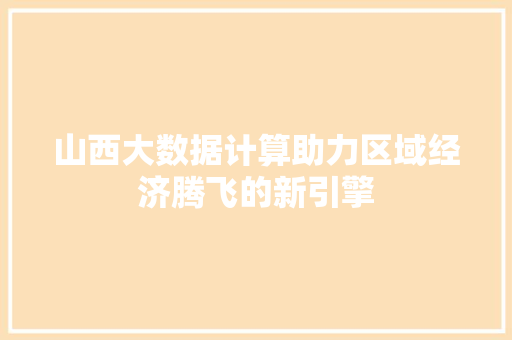 山西大数据计算助力区域经济腾飞的新引擎  第1张