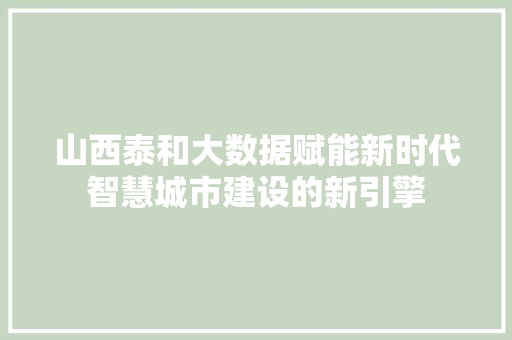 山西泰和大数据赋能新时代智慧城市建设的新引擎  第1张