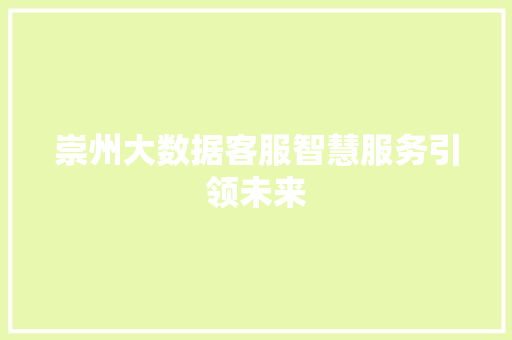 崇州大数据客服智慧服务引领未来