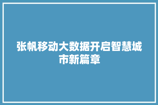 张帆移动大数据开启智慧城市新篇章