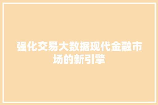 强化交易大数据现代金融市场的新引擎