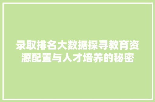 录取排名大数据探寻教育资源配置与人才培养的秘密