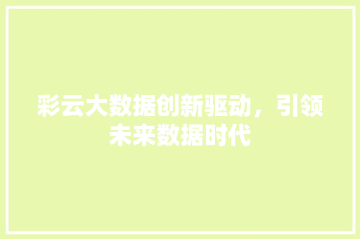 彩云大数据创新驱动，引领未来数据时代