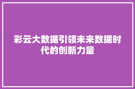 彩云大数据引领未来数据时代的创新力量