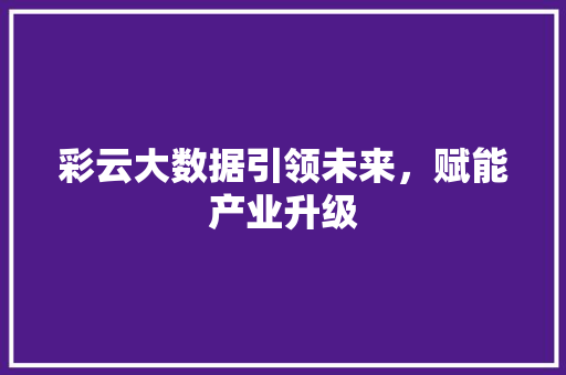 彩云大数据引领未来，赋能产业升级