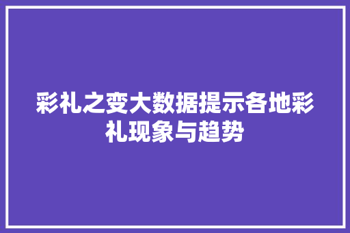 彩礼之变大数据提示各地彩礼现象与趋势