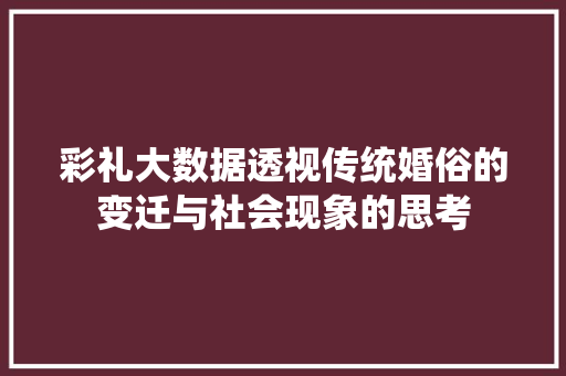 彩礼大数据透视传统婚俗的变迁与社会现象的思考